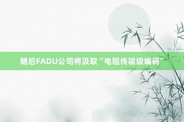 随后FADU公司将汲取“电阻传输级编码”